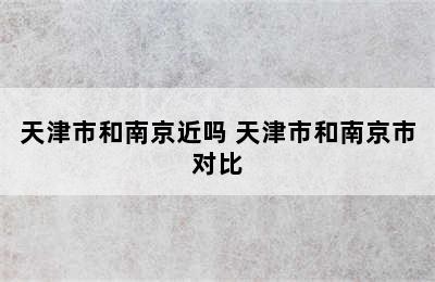 天津市和南京近吗 天津市和南京市对比